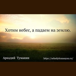 Хотим небес, а падаем на землю.