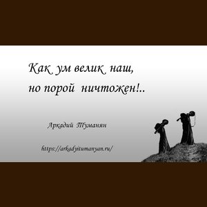 Как ум велик наш, но порой ничтожен!..